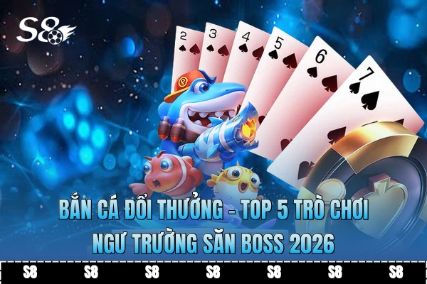 Bắn Cá Đổi Thưởng - Top 5 Trò Chơi Ngư Trường Săn Boss 2026