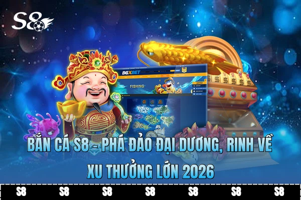 Bắn Cá S8 - Phá Đảo Đại Dương, Rinh Về Xu Thưởng Lớn 2026
