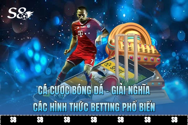 Cá Cược Bóng Đá - Giải Nghĩa Các Hình Thức Betting Phổ Biến