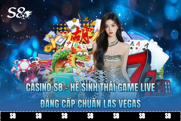 Casino S8 - Hệ Sinh Thái Game Live Đẳng Cấp Chuẩn Las Vegas