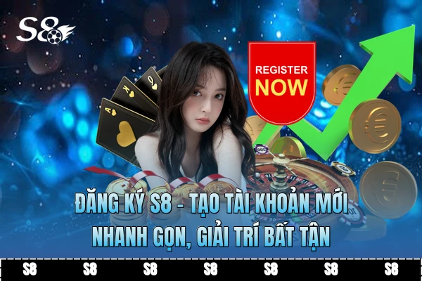 Đăng Ký S8 - Tạo Tài Khoản Mới Nhanh Gọn, Giải Trí Bất Tận