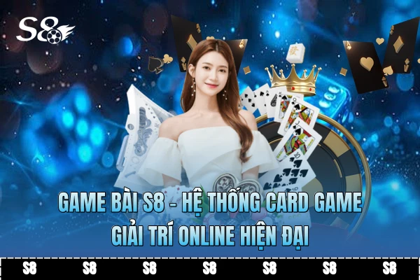 Game Bài S8 - Hệ Thống Card Game Giải Trí Online Hiện Đại
