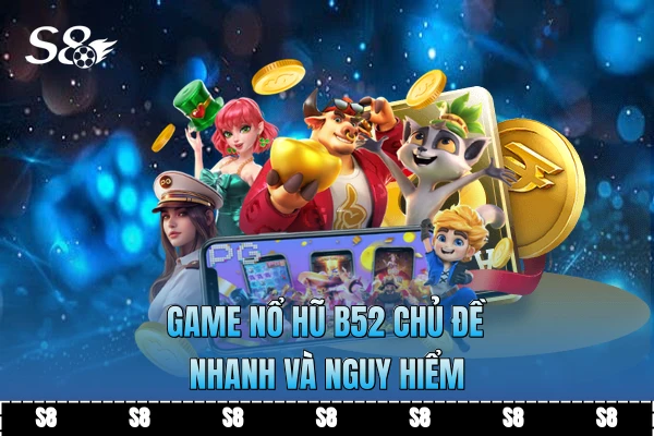 Game nổ hũ B52 chủ đề nhanh và nguy hiểm