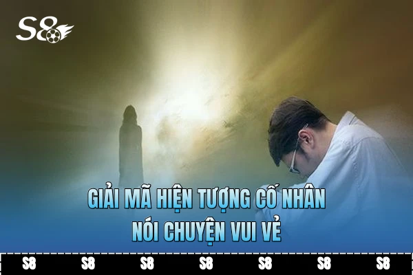 Giải mã hiện tượng cố nhân nói chuyện vui vẻ