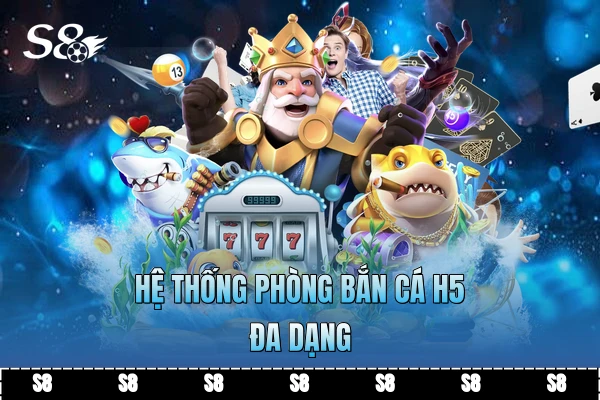 Hệ thống phòng bắn cá H5 đa dạng
