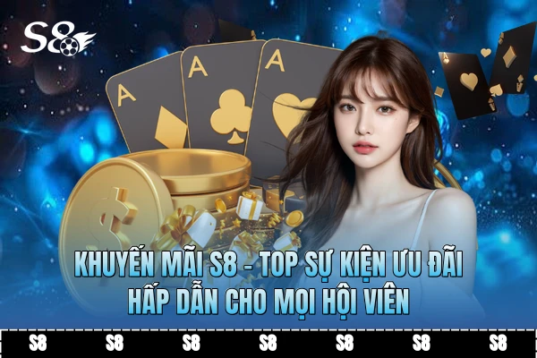 Khuyến Mãi S8 - Top Sự Kiện Ưu Đãi Hấp Dẫn Cho Mọi Hội Viên