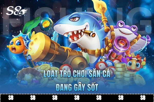 Loạt trò chơi săn cá đang gây sốt