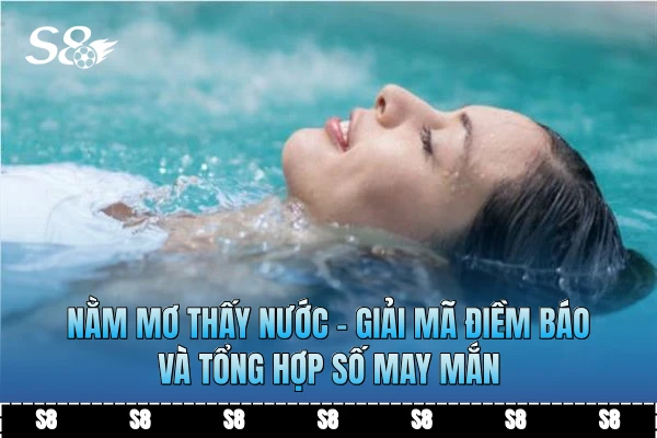Nằm Mơ Thấy Nước - Giải Mã Điềm Báo Và Tổng Hợp Số May Mắn