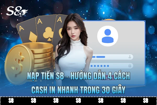 Nạp Tiền S8 - Hướng Dẫn 4 Cách Cash In Nhanh Trong 30 Giây