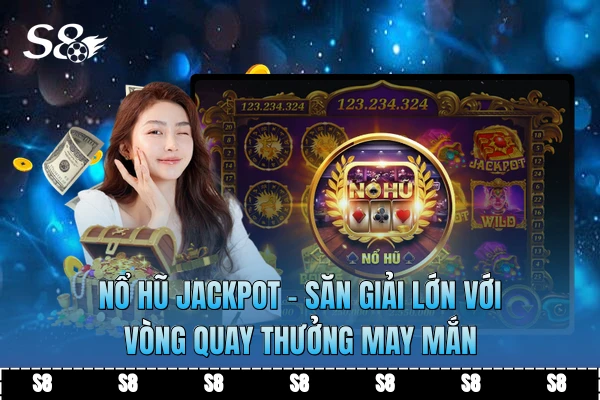 Nổ Hũ Jackpot - Săn Giải Lớn Với Vòng Quay Thưởng May Mắn