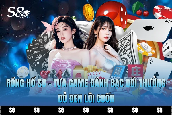 Rồng Hổ S8 - Tựa Game Đánh Bạc Đổi Thưởng Đỏ Đen Lôi Cuốn