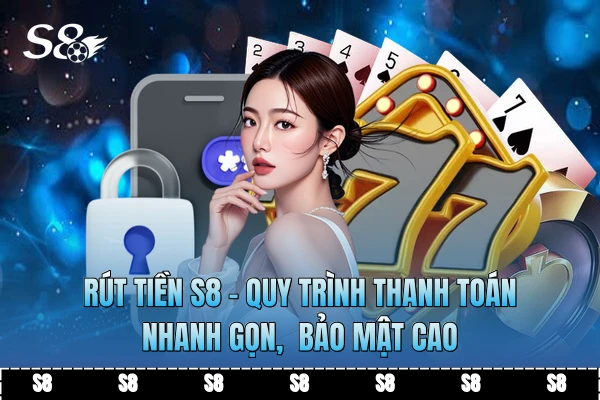 Rút Tiền S8 - Quy Trình Thanh Toán Nhanh Gọn, Bảo Mật Cao