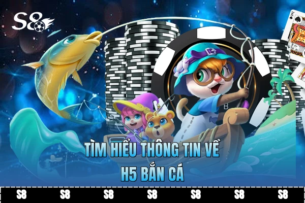 Tìm hiểu thông tin về H5 bắn cá
