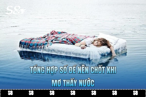 Tổng hợp số đề nên chốt khi mơ thấy nước